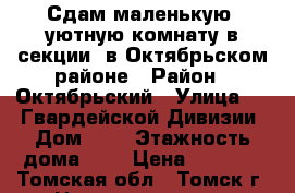 Сдам маленькую, уютную комнату в секции, в Октябрьском районе › Район ­ Октябрьский › Улица ­ 79 Гвардейской Дивизии › Дом ­ 1 › Этажность дома ­ 9 › Цена ­ 6 000 - Томская обл., Томск г. Недвижимость » Квартиры аренда   . Томская обл.